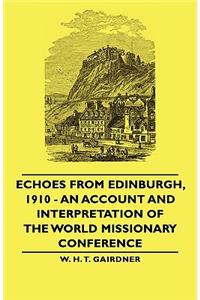 Echoes from Edinburgh, 1910 - An Account and Interpretation of the World Missionary Conference