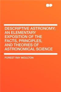 Descriptive Astronomy; An Elementary Exposition of the Facts, Principles, and Theories of Astronomical Science