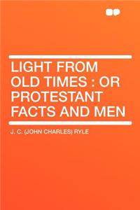 Light from Old Times: Or Protestant Facts and Men