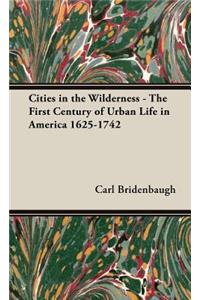 Cities in the Wilderness - The First Century of Urban Life in America 1625-1742