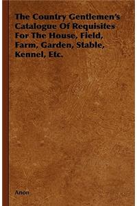 Country Gentlemen's Catalogue of Requisites for the House, Field, Farm, Garden, Stable, Kennel, Etc.