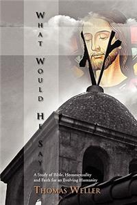 What Would He Say?: A Study of Bible, Homosexuality and Faith for an Evolving Humanity