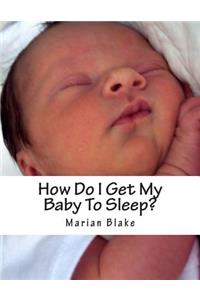 How Do I Get My Baby To Sleep?
