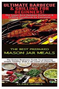 Ultimate Barbecue and Grilling for Beginners & The Best Prepared Mason Jar Meals