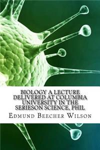 Biology a Lecture Delivered at Columbia University in the Serieson Science, Phil