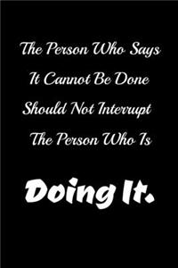 The Person Who Says It Cannot Be Done Should Not Interrupt The Person Who Is Doing It.