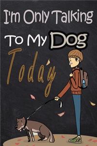 I'm Only Talking To My DOG Today