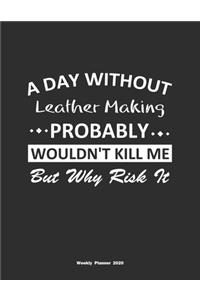 A Day Without Leather Making Probably Wouldn't Kill Me But Why Risk It Weekly Planner 2020