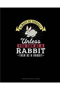 Always Be Yourself Unless You Can Be A Rabbit Then Be A Rabbit