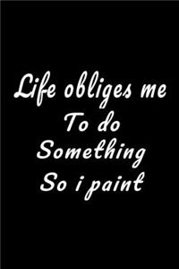 Life Obliges Me To Do Something So I Paint Notebook