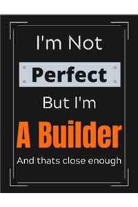 I'm Not Perfect But I'm A Builder And that's close enough