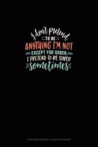 I Don't Pretend To Be Anything I'm Not Except For Sober, I Pretend To Be Sober Sometimes