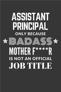 Assistant Principal Only Because Badass Mother F****R Is Not An Official Job Title Notebook