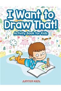 I Want to Draw That! Activity Book for Kids Activity Book