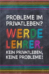 Probleme im Privatleben? Werde Lehrer. Kein Privatleben, keine Probleme!