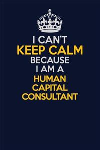 I Can't Keep Calm Because I Am A Human Capital Consultant
