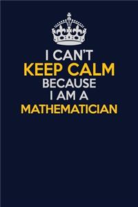 I Can't Keep Calm Because I Am A Mathematician