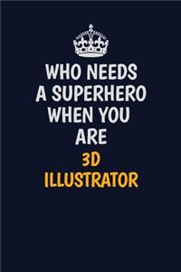 Who Needs A Superhero When You Are 3D illustrator: Career journal, notebook and writing journal for encouraging men, women and kids. A framework for building your career.