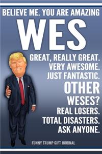 Funny Trump Journal - Believe Me. You Are Amazing Wes Great, Really Great. Very Awesome. Just Fantastic. Other Weses? Real Losers. Total Disasters. Ask Anyone. Funny Trump Gift Journal