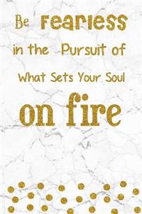 Be Fearless in the Pursuit of What Sets Your Soul on Fire