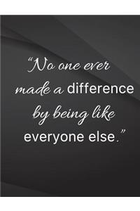 No one ever made a difference by bing like everyone else.