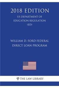 William D. Ford Federal Direct Loan Program (US Department of Education Regulation) (ED) (2018 Edition)