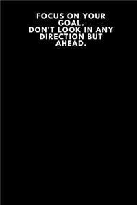 Focus On Your Goal. Don't look in any direction but ahead.