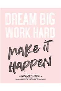 Dream Big Work Hard Make It Happen, Undated Teacher Planner, 12 Blank Months & 52 Blank Weeks
