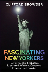 Fascinating New Yorkers: Power Freaks, Mobsters, Liberated Women, Creators, Queers and Crazies: Power Freaks, Mobsters, Liberated Women, Creators, Queers and Crazies: Power 
