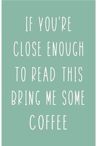If You're Close Enough to Read This Bring Me Some Coffee
