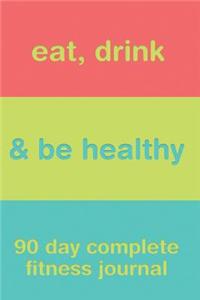 Eat, Drink, & Be Healthy 90 Day Complete Fitness Journal