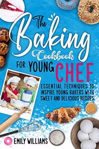 The Baking cookbook for young chef: Essential techniques to inspire young bakers with sweet and delicious recipes