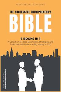 The Successful Entrepreneur's Bible [6 in 1]: A Collection of Ideas, Businesses, Strategies, and Tricks that Will Make You Big Money in 2021