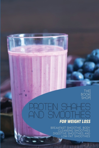 Protein Shakes and Smoothies for Weight Loss: Breakfast Smoothie, Body Cleansing Smoothies Digestive Smoothies and Low-Fat Smoothies