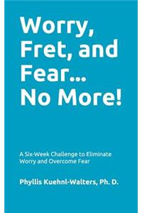 Worry, Fret, and Fear... No More!