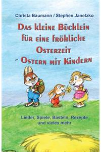 Das kleine Büchlein für eine fröhliche Osterzeit: Ostern mit Kindern - Lieder, Spiele, Basteln, Rezepte und vieles mehr