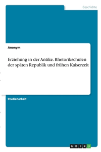 Erziehung in der Antike. Rhetorikschulen der späten Republik und frühen Kaiserzeit