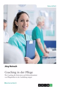 Coaching in der Pflege. Wie Coaching die Motivation und Selbstwirksamkeit von Pflegekräften in der Ausbildung steigert