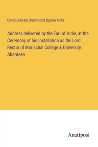 Address delivered by the Earl of Airlie, at the Ceremony of his Installation as the Lord Rector of Marischal College & University, Aberdeen