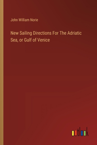 New Sailing Directions For The Adriatic Sea, or Gulf of Venice