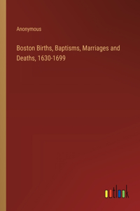 Boston Births, Baptisms, Marriages and Deaths, 1630-1699