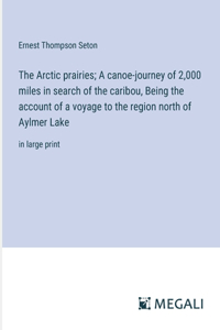 Arctic prairies; A canoe-journey of 2,000 miles in search of the caribou, Being the account of a voyage to the region north of Aylmer Lake