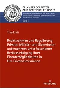 Rechtsrahmen und Regulierung Privater Militaer- und Sicherheitsunternehmen unter besonderer Beruecksichtigung ihrer Einsatzmoeglichkeiten in UN-Friedensmissionen