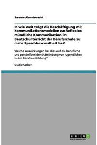 In wie weit trägt die Beschäftigung mit Kommunikationsmodellen zur Reflexion mündliche Kommunikation im Deutschunterricht der Berufsschule zu mehr Sprachbewusstheit bei?