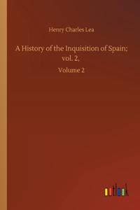 History of the Inquisition of Spain; vol. 2,