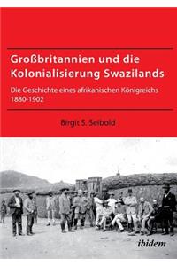 Großbritannien und die Kolonialisierung Swazilands. Die Geschichte eines afrikanischen Königreichs 1880-1902
