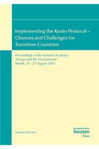 Implementing the Kyoto Protocol - Chances and Challenges for Transition Countries: Proceedings of the Summer Academy 'Energy and the Environment' Irkutsk, 21 - 27 August 2005