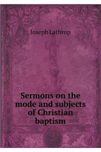 Sermons on the Mode and Subjects of Christian Baptism