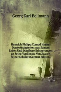 Heinrich Philipp Conrad Henke: Denkwurdigkeiten Aus Seinem Leben Und Dankbare Erinnerungen an Seine Verdienste Von Zweien Seiner Schuler (German Edition)