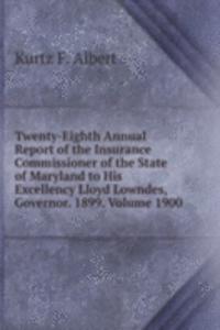 Twenty-Eighth Annual Report of the Insurance Commissioner of the State of Maryland to His Excellency Lloyd Lowndes, Governor. 1899. Volume 1900
